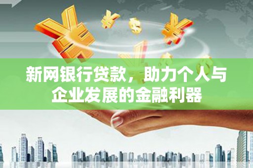 六枝新网银行贷款，助力个人与企业发展的金融利器