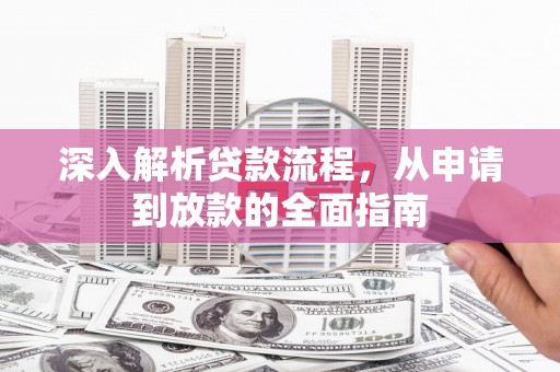六枝深入解析贷款流程，从申请到放款的全面指南