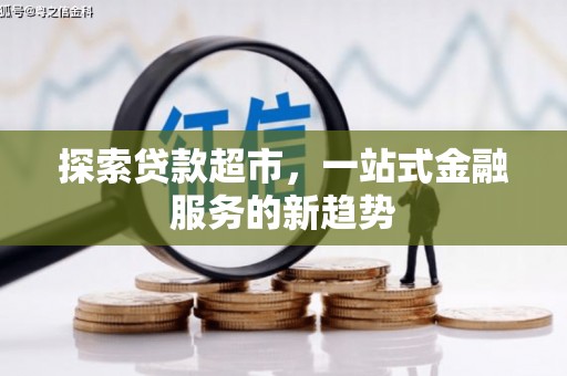 六枝探索贷款超市，一站式金融服务的新趋势