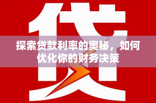 六枝探索贷款利率的奥秘，如何优化你的财务决策