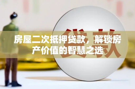 六枝房屋二次抵押贷款，解锁房产价值的智慧之选