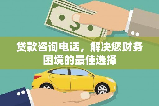 六枝贷款咨询电话，解决您财务困境的最佳选择