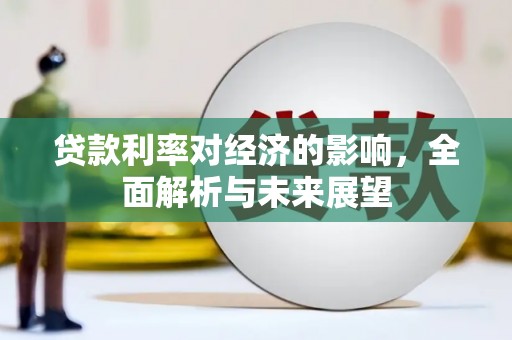 六枝贷款利率对经济的影响，全面解析与未来展望