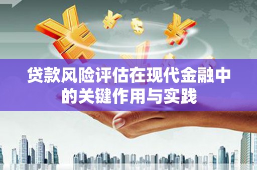 六枝贷款风险评估在现代金融中的关键作用与实践