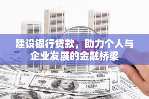 六枝建设银行贷款，助力个人与企业发展的金融桥梁