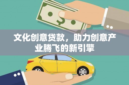 六枝文化创意贷款，助力创意产业腾飞的新引擎