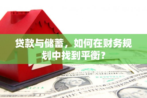 六枝贷款与储蓄，如何在财务规划中找到平衡？