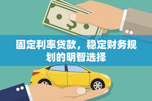 六枝固定利率贷款，稳定财务规划的明智选择