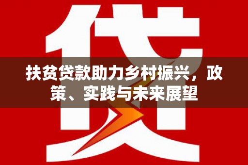 六枝扶贫贷款助力乡村振兴，政策、实践与未来展望
