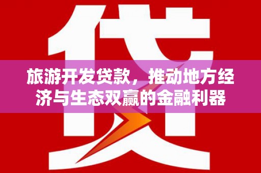 六枝旅游开发贷款，推动地方经济与生态双赢的金融利器