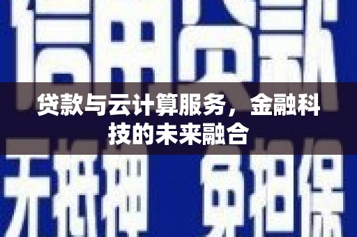 六枝贷款与云计算服务，金融科技的未来融合