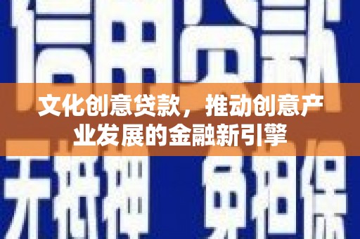 六枝文化创意贷款，推动创意产业发展的金融新引擎