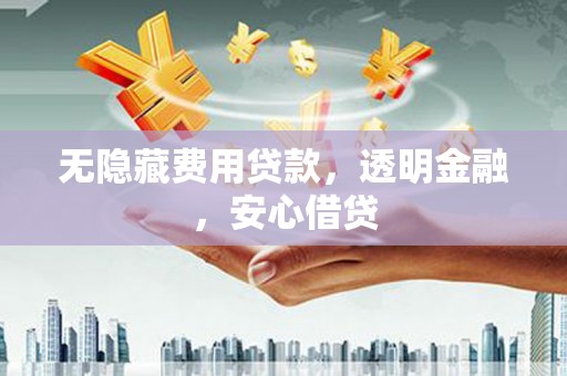 六枝无隐藏费用贷款，透明金融，安心借贷