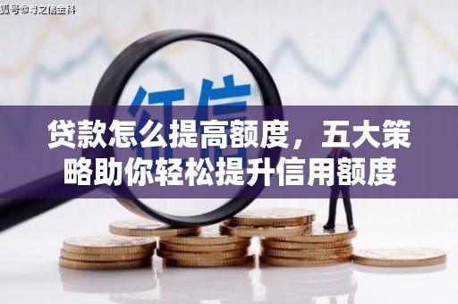 六枝贷款怎么提高额度，五大策略助你轻松提升信用额度