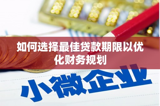 六枝如何选择最佳贷款期限以优化财务规划