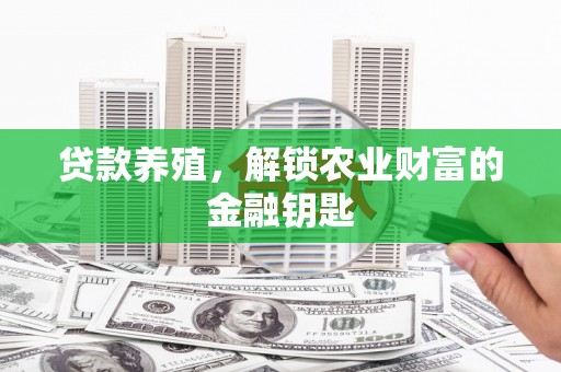 六枝贷款养殖，解锁农业财富的金融钥匙