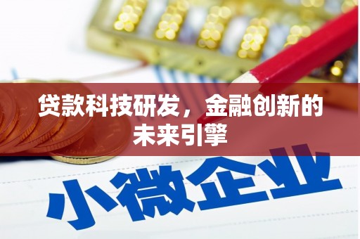 六枝贷款科技研发，金融创新的未来引擎