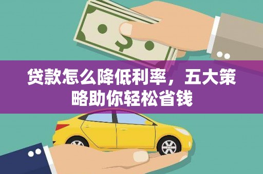 六枝贷款怎么降低利率，五大策略助你轻松省钱
