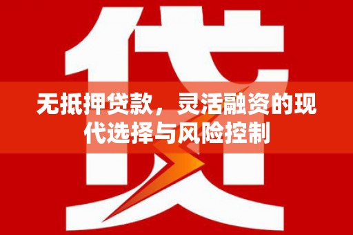 六枝无抵押贷款，灵活融资的现代选择与风险控制