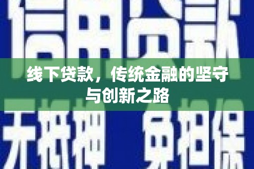 六枝线下贷款，传统金融的坚守与创新之路