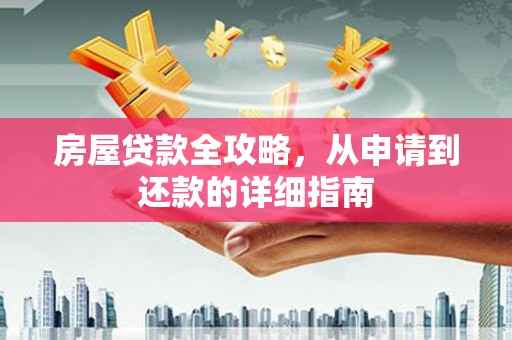 六枝房屋贷款全攻略，从申请到还款的详细指南