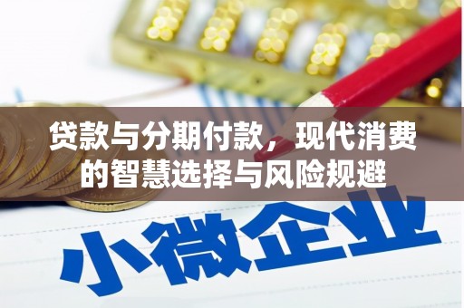 六枝贷款与分期付款，现代消费的智慧选择与风险规避