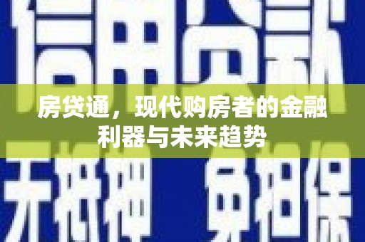 六枝房贷通，现代购房者的金融利器与未来趋势
