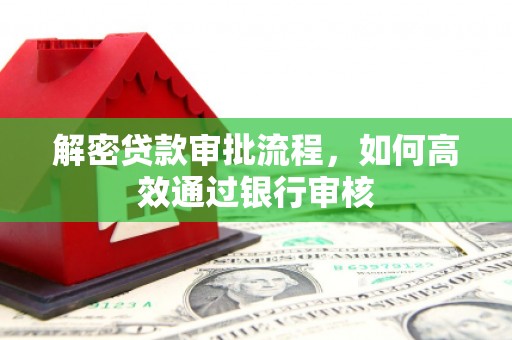 六枝解密贷款审批流程，如何高效通过银行审核
