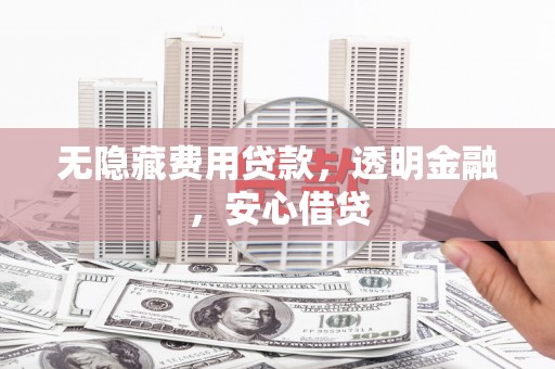 六枝无隐藏费用贷款，透明金融，安心借贷
