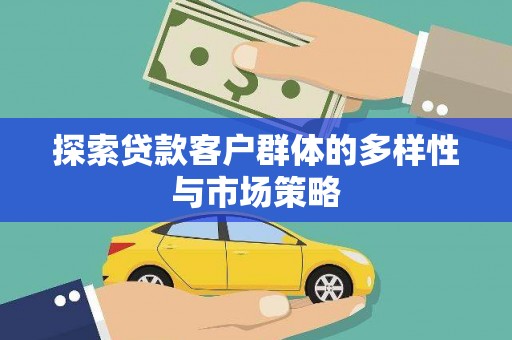 六枝探索贷款客户群体的多样性与市场策略