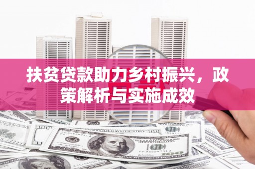 六枝扶贫贷款助力乡村振兴，政策解析与实施成效
