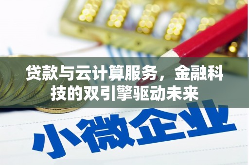 六枝贷款与云计算服务，金融科技的双引擎驱动未来