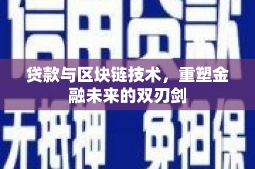 六枝贷款与区块链技术，重塑金融未来的双刃剑