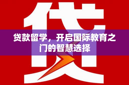 六枝贷款留学，开启国际教育之门的智慧选择