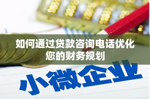 六枝如何通过贷款咨询电话优化您的财务规划