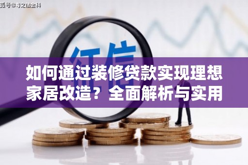 六枝如何通过装修贷款实现理想家居改造？全面解析与实用指南
