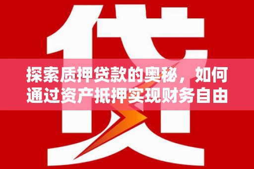 六枝探索质押贷款的奥秘，如何通过资产抵押实现财务自由
