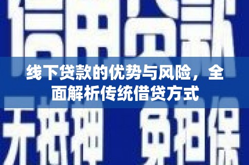 六枝线下贷款的优势与风险，全面解析传统借贷方式