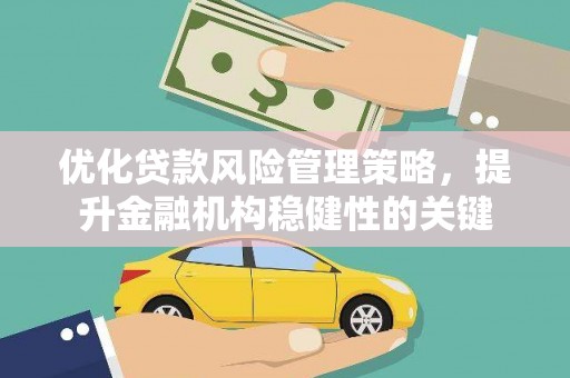 六枝优化贷款风险管理策略，提升金融机构稳健性的关键