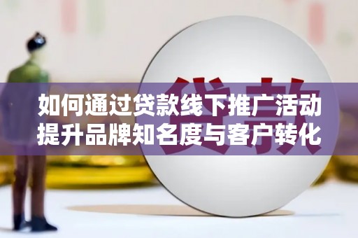 六枝如何通过贷款线下推广活动提升品牌知名度与客户转化率