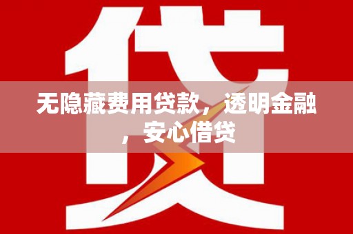 六枝无隐藏费用贷款，透明金融，安心借贷