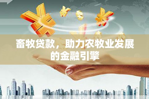 六枝畜牧贷款，助力农牧业发展的金融引擎