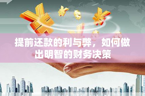 六枝提前还款的利与弊，如何做出明智的财务决策