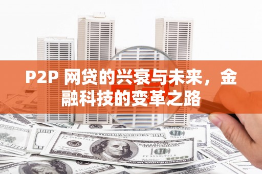 六枝P2P 网贷的兴衰与未来，金融科技的变革之路