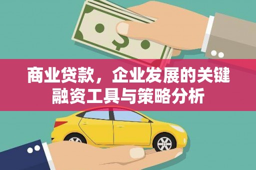 六枝商业贷款，企业发展的关键融资工具与策略分析