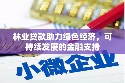 六枝林业贷款助力绿色经济，可持续发展的金融支持