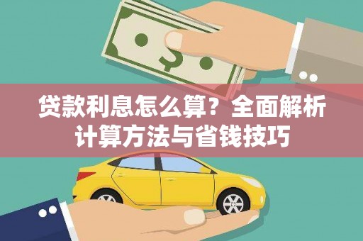 六枝贷款利息怎么算？全面解析计算方法与省钱技巧