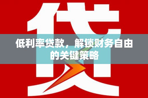 六枝低利率贷款，解锁财务自由的关键策略
