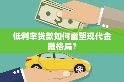 六枝低利率贷款如何重塑现代金融格局？