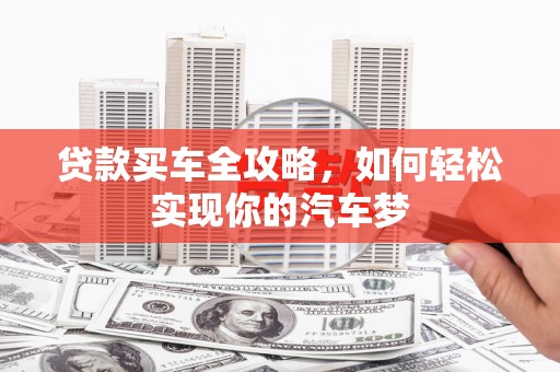 六枝贷款买车全攻略，如何轻松实现你的汽车梦